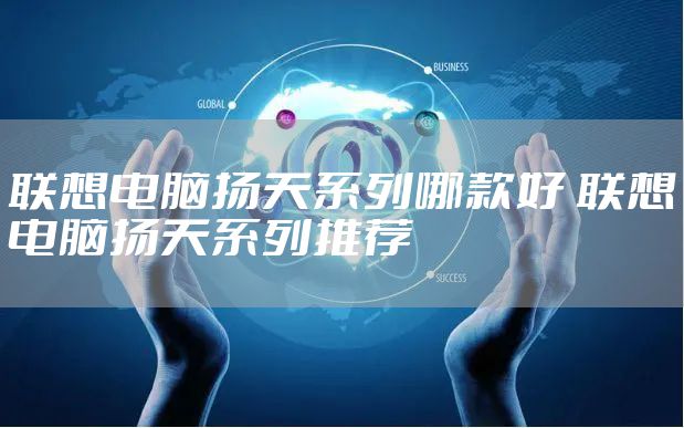 联想电脑扬天系列哪款好 联想电脑扬天系列推荐