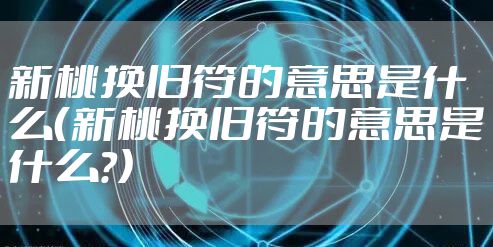 新桃换旧符的意思是什么（新桃换旧符的意思是什么?）