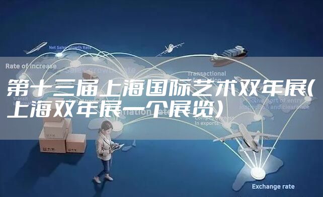 第十三届上海国际艺术双年展（上海双年展一个展览）