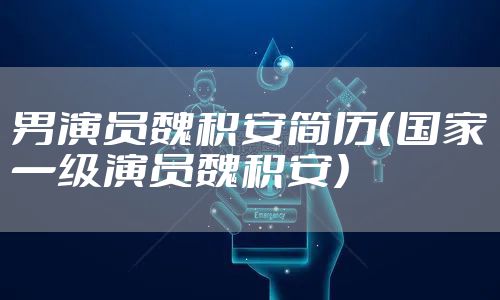 男演员魏积安简历(国家一级演员魏积安)