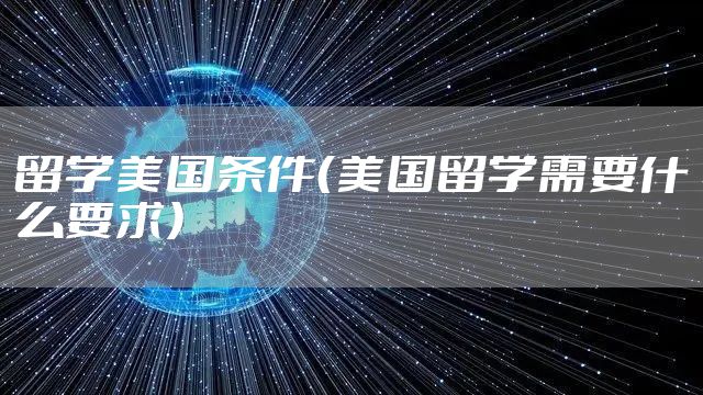 留学美国条件（美国留学需要什么要求）