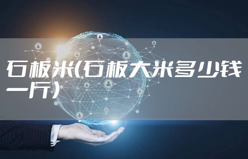 石板米（石板大米多少钱一斤）