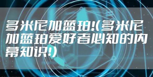 多米尼加蓝珀!（多米尼加蓝珀爱好者必知的内幕知识！）