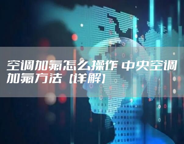 空调加氟怎么操作 中央空调加氟方法【详解】