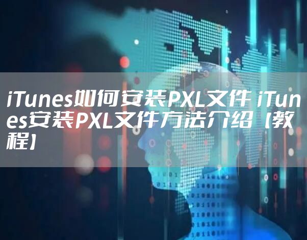 iTunes如何安装PXL文件 iTunes安装PXL文件方法介绍【教程】