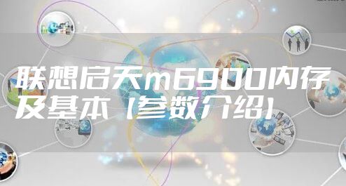 联想启天m6900内存及基本【参数介绍】