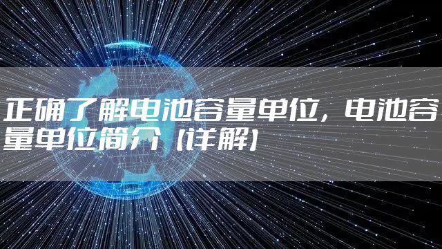 正确了解电池容量单位，电池容量单位简介【详解】