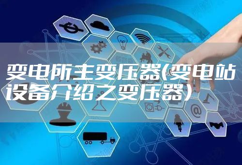 变电所主变压器（变电站设备介绍之变压器）