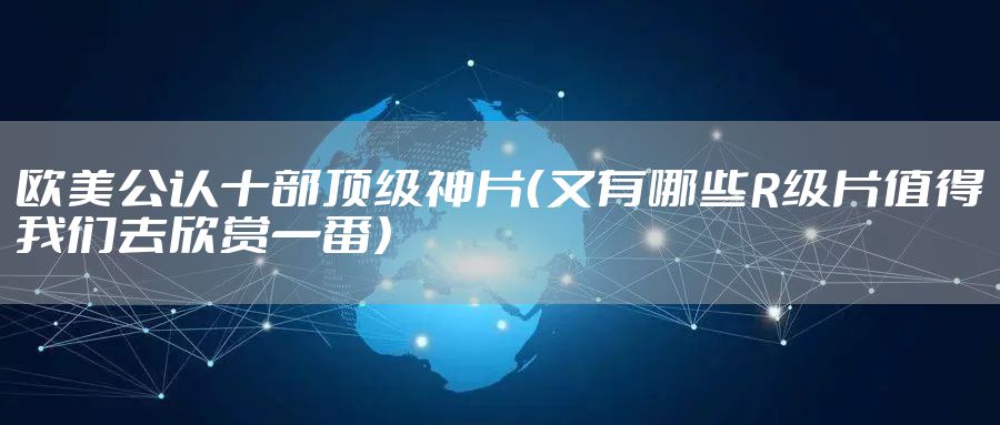 欧美公认十部顶级神片（又有哪些R级片值得我们去欣赏一番）