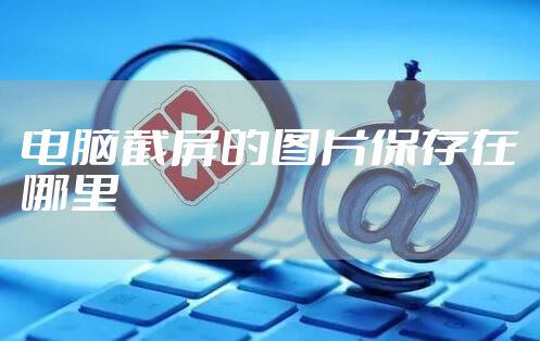 电脑截屏的图片保存在哪里