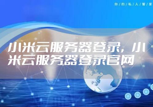 小米云服务器登录，小米云服务器登录官网