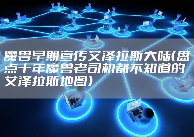 魔兽早期宣传艾泽拉斯大陆（盘点十年魔兽老司机都不知道的艾泽拉斯地图）