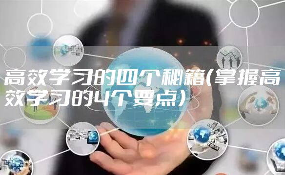 高效学习的四个秘籍（掌握高效学习的4个要点）