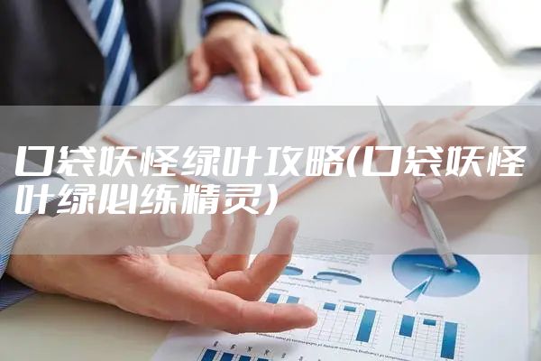 口袋妖怪绿叶攻略（口袋妖怪叶绿必练精灵）