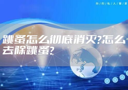 跳蚤怎么彻底消灭？怎么去除跳蚤？