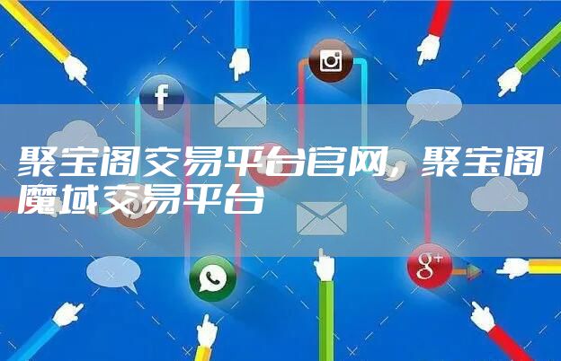 聚宝阁交易平台官网，聚宝阁魔域交易平台