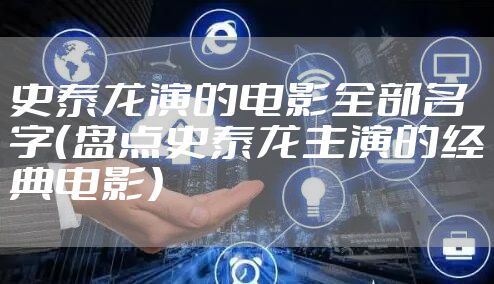 史泰龙演的电影全部名字（盘点史泰龙主演的经典电影）