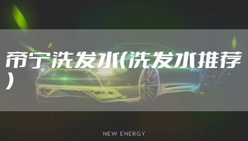 帝宁洗发水（洗发水推荐）