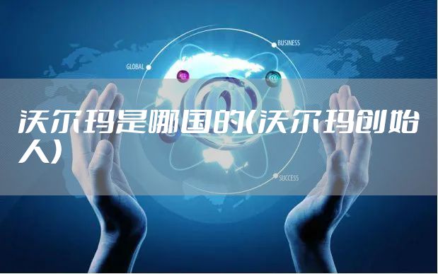 沃尔玛是哪国的(沃尔玛创始人)