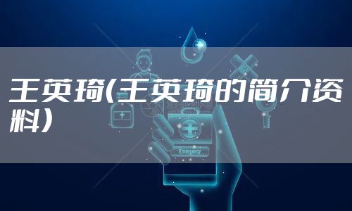 王英琦（王英琦的简介资料）