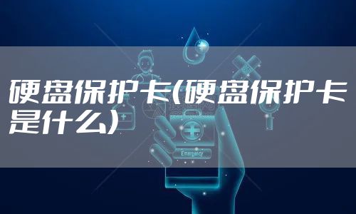 硬盘保护卡（硬盘保护卡是什么）