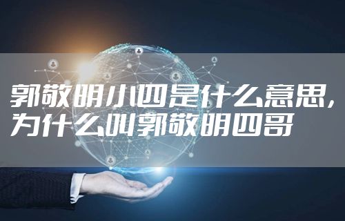 郭敬明小四是什么意思，为什么叫郭敬明四哥