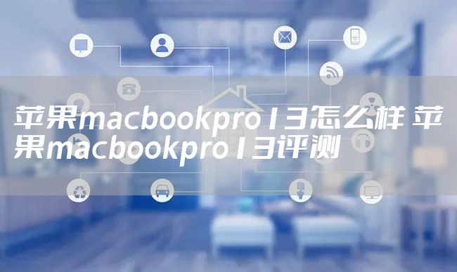 苹果macbookpro13怎么样 苹果macbookpro13评测