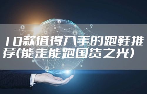 10款值得入手的跑鞋推荐（能走能跑国货之光）