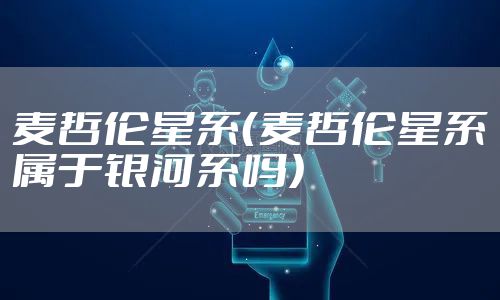 麦哲伦星系(麦哲伦星系属于银河系吗)