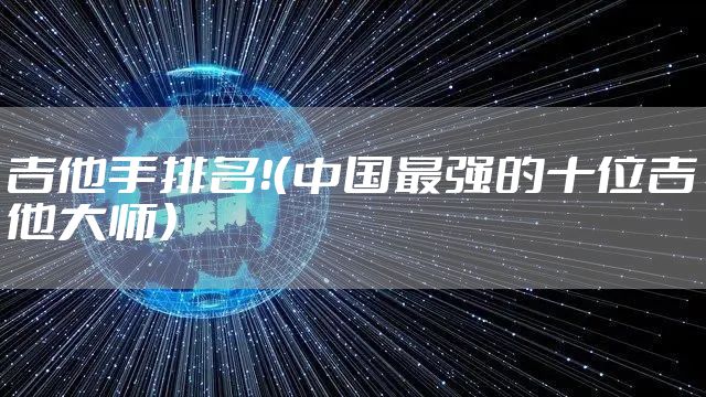 吉他手排名！（中国最强的十位吉他大师）
