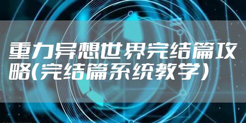 重力异想世界完结篇攻略（完结篇系统教学）