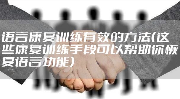 语言康复训练有效的方法（这些康复训练手段可以帮助你恢复语言功能）