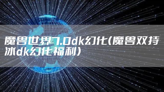 魔兽世界7.0dk幻化(魔兽双持冰dk幻化福利)