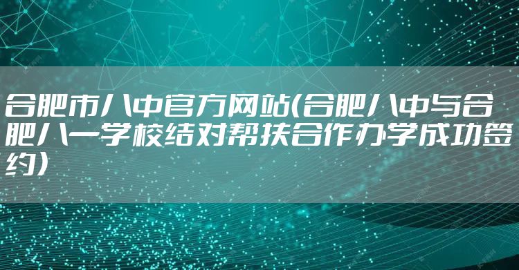 合肥市八中官方网站（合肥八中与合肥八一学校结对帮扶合作办学成功签约）