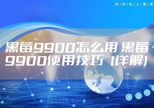黑莓9900怎么用 黑莓9900使用技巧【详解】