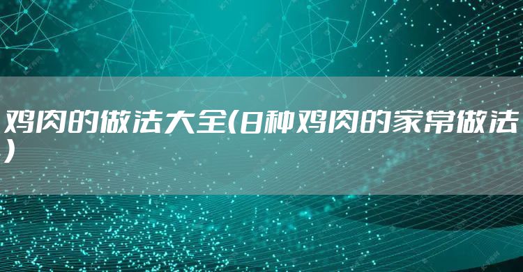 鸡肉的做法大全（8种鸡肉的家常做法）