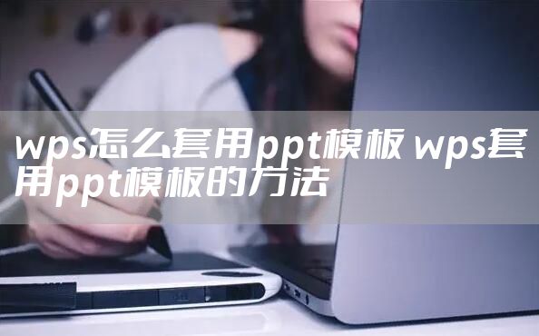wps怎么套用ppt模板 wps套用ppt模板的方法