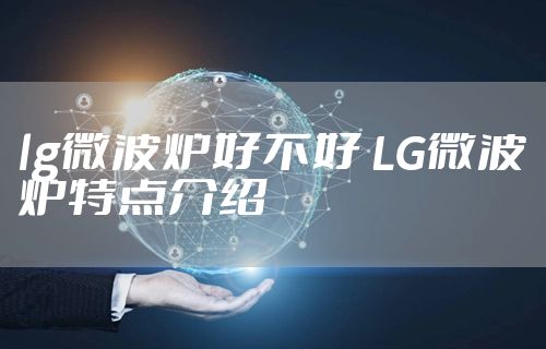 lg微波炉好不好 LG微波炉特点介绍