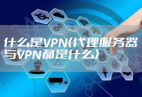 什么是VPN（代理服务器与VPN都是什么）