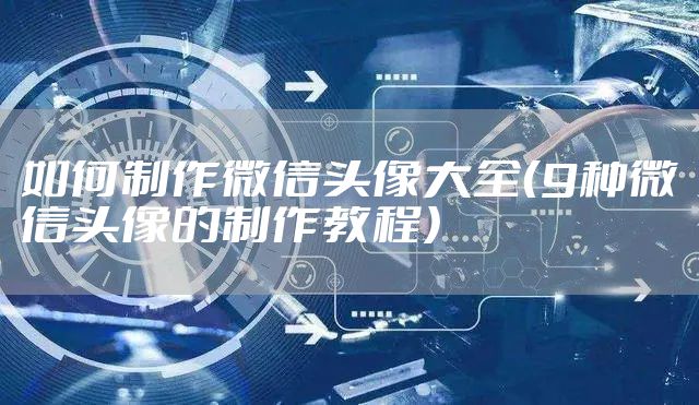 如何制作微信头像大全（9种微信头像的制作教程）