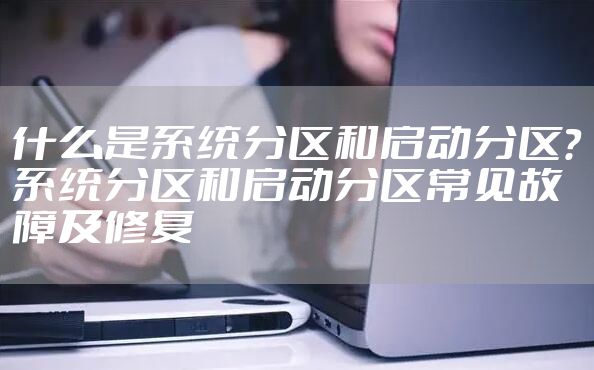 什么是系统分区和启动分区?系统分区和启动分区常见故障及修复