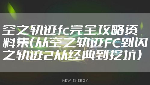 空之轨迹fc完全攻略资料集（从空之轨迹FC到闪之轨迹2从经典到挖坑）