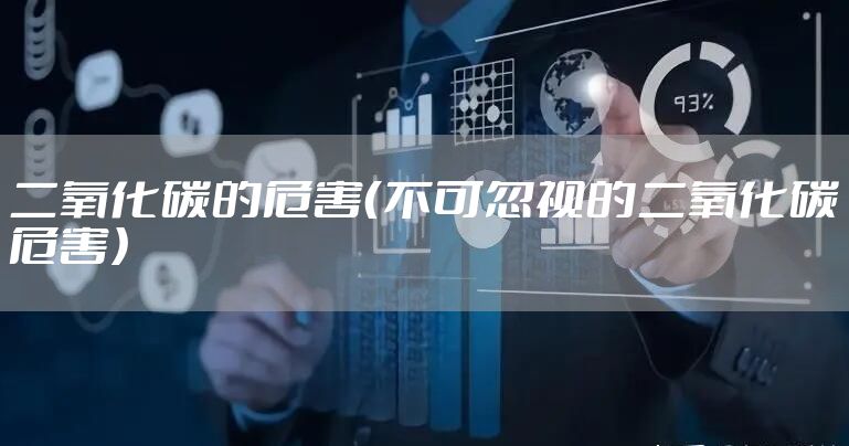 二氧化碳的危害（不可忽视的二氧化碳危害）