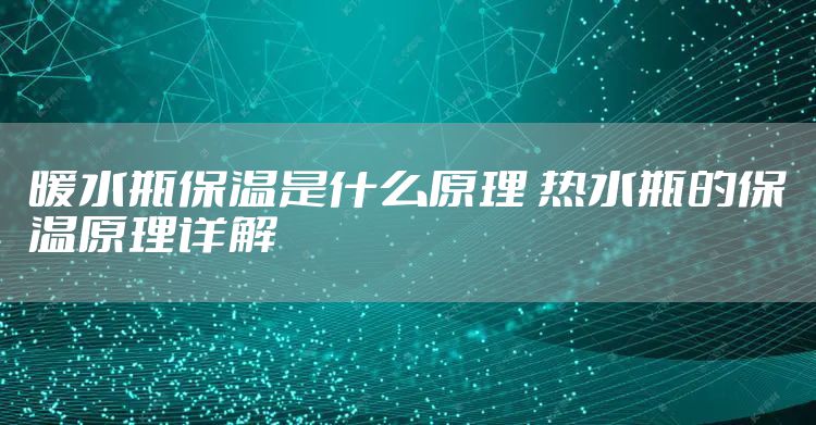 暖水瓶保温是什么原理 热水瓶的保温原理详解