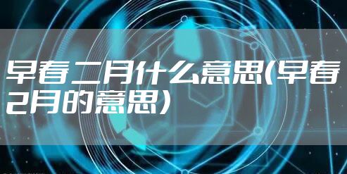 早春二月什么意思（早春2月的意思）