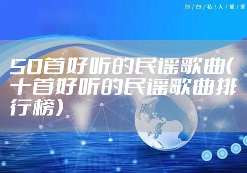 50首好听的民谣歌曲（十首好听的民谣歌曲排行榜）