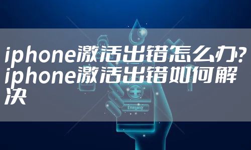 iphone激活出错怎么办？iphone激活出错如何解决