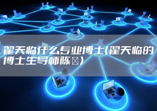 翟天临什么专业博士(翟天临的博士生导师陈浥)