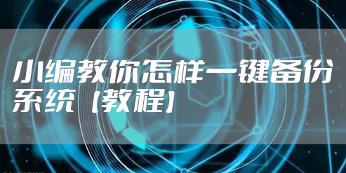 小编教你怎样一键备份系统【教程】