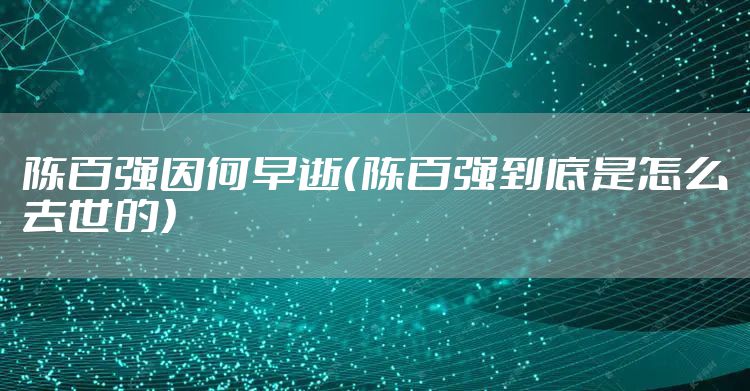 陈百强因何早逝（陈百强到底是怎么去世的）